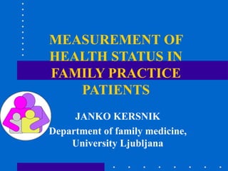 MEASUREMENT OF HEALTH STATUS IN FAMILY PRACTICE PATIENTS JANKO KERSNIK Department of family medicine, University Ljubljana 