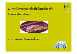 2. ภาวะโรคของหลอดเลอดไปเลยงหวใจอุดตน
2 ภาวะโรคของหลอดเลือดไปเลี้ยงหัวใจอดตัน
(coronaryheartdisease)




3. ทางสมองจะมความจาเสอมลง
3 ทางสมองจะมีความจําเสื่อมลง
 