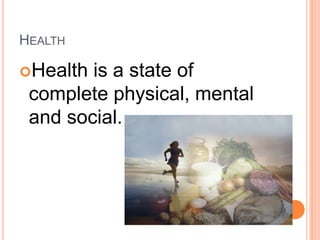 HEALTH

Health is a state of
 complete physical, mental
 and social.
 