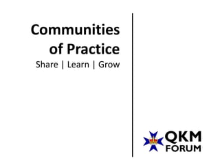Communities
  of Practice
Share | Learn | Grow
 