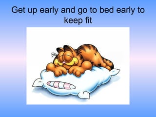 Get up early and go to bed early to
              keep fit
 
