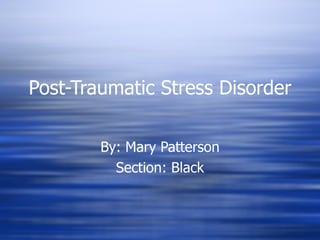 Post-Traumatic Stress Disorder By: Mary Patterson Section: Black 