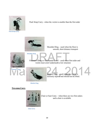 DRAFT
March 24, 2014
34
Pack Strap Carry - when the victim is smaller than the first aider
Shoulder Drag – used when the f...