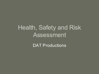 Health, Safety and Risk 
Assessment 
DAT Productions 
 