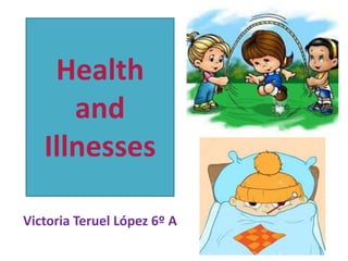 Health
and
Illnesses
Victoria Teruel López 6º A
 