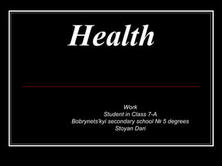HealthHealth
Work
Student in Class 7-A
Bobrynets'kyi secondary school № 5 degrees
Stoyan Dari
 