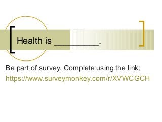 Health is _________.
Be part of survey. Complete using the link;
https://www.surveymonkey.com/r/XVWCGCH
 