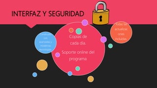 INTERFAZ Y SEGURIDAD
Copias de
cada día.
Soporte online del
programa.
Construido
con
avanzadas y
modernas
tecnologías.
Todas las
actualizac
ones
incluidas.
 