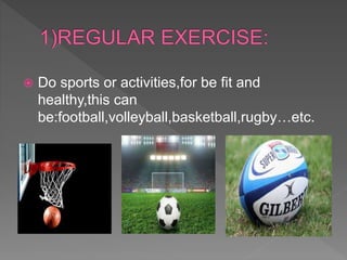  Do sports or activities,for be fit and
healthy,this can
be:football,volleyball,basketball,rugby…etc.
 