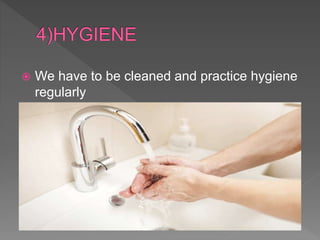  We have to be cleaned and practice hygiene
regularly
 