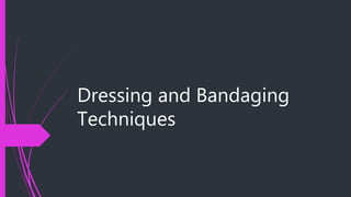 Dressing and Bandaging
Techniques
 