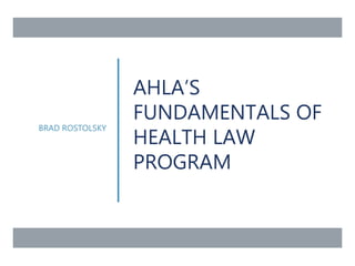 AHLA’S
FUNDAMENTALS OF
HEALTH LAW
PROGRAM
BRAD ROSTOLSKY
 