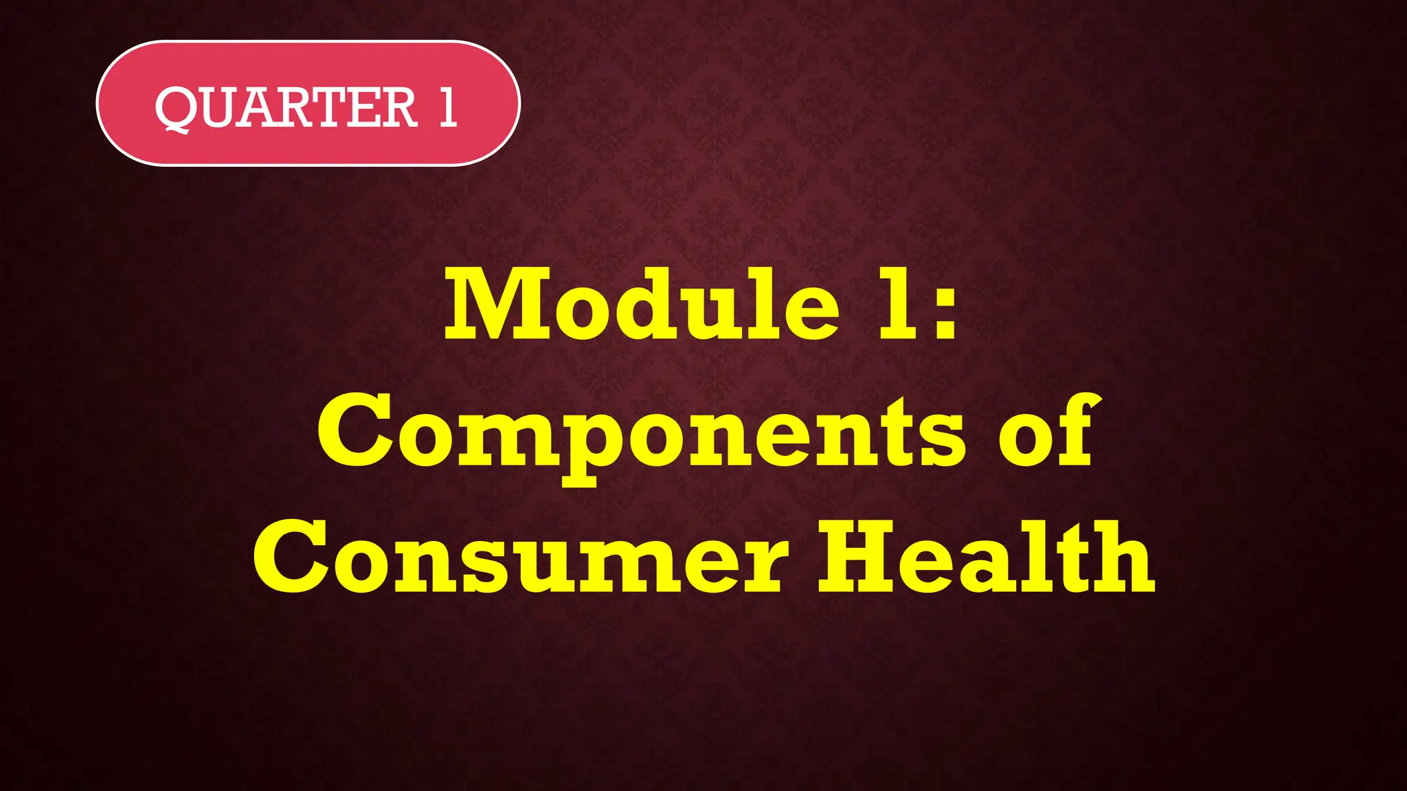 Module 1:
Components of
Consumer Health
QUARTER 1
 