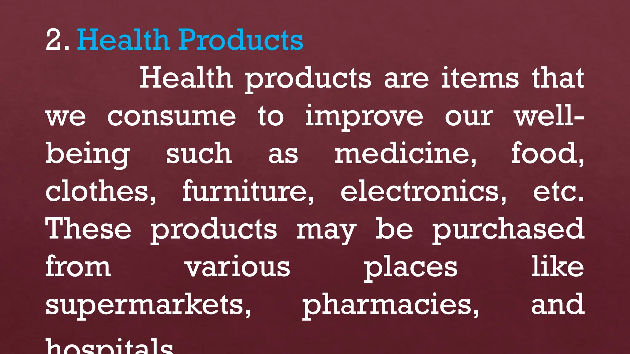 2. Health Products
Health products are items that
we consume to improve our well-
being such as medicine, food,
clothes, furniture, electronics, etc.
These products may be purchased
from various places like
supermarkets, pharmacies, and
 