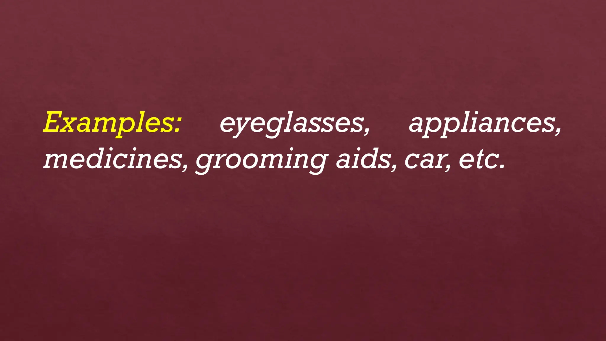 Examples: eyeglasses, appliances,
medicines, grooming aids,car, etc.
 