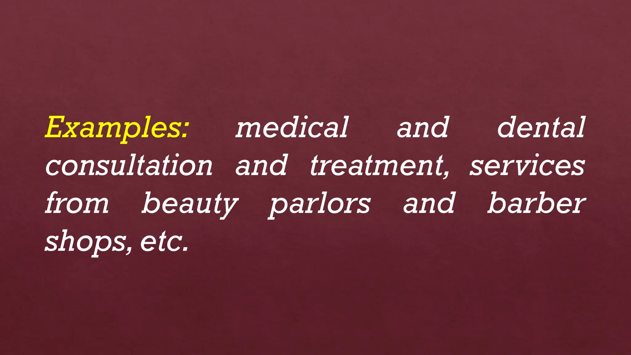 Examples: medical and dental
consultation and treatment, services
from beauty parlors and barber
shops,etc.
 