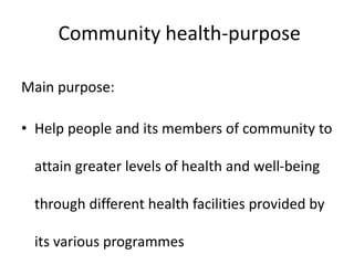 Community health-purpose
Main purpose:
• Help people and its members of community to
attain greater levels of health and well-being
through different health facilities provided by
its various programmes
 