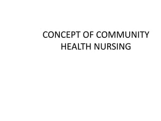 CONCEPT OF COMMUNITY
HEALTH NURSING
 