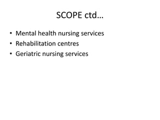 SCOPE ctd…
• Mental health nursing services
• Rehabilitation centres
• Geriatric nursing services
 