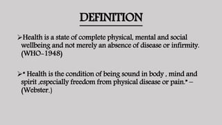 DEFINITION
Health is a state of complete physical, mental and social
wellbeing and not merely an absence of disease or in...