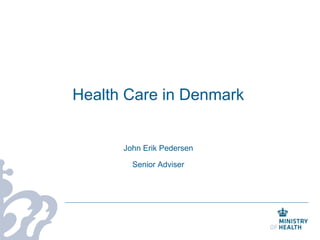 Health Care in Denmark
John Erik Pedersen
Senior Adviser
 