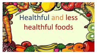Healthful and less
healthful foods
 