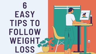 6
EASY
TIPS TO
FOLLOW
WEIGHT
LOSS
 