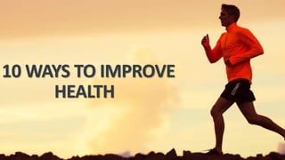 10 WAYS TO IMPROVE
HEALTH
 