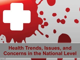 Health Trends, Issues, and
Concerns in the National Level
 