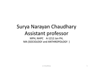 Surya Narayan Chaudhary
Assistant professor
MPH, NHPC A-1212 Jan PH,
MA (SOCIOLOGY and ANTHROPOLOGY )
1
sn chaudhary
 