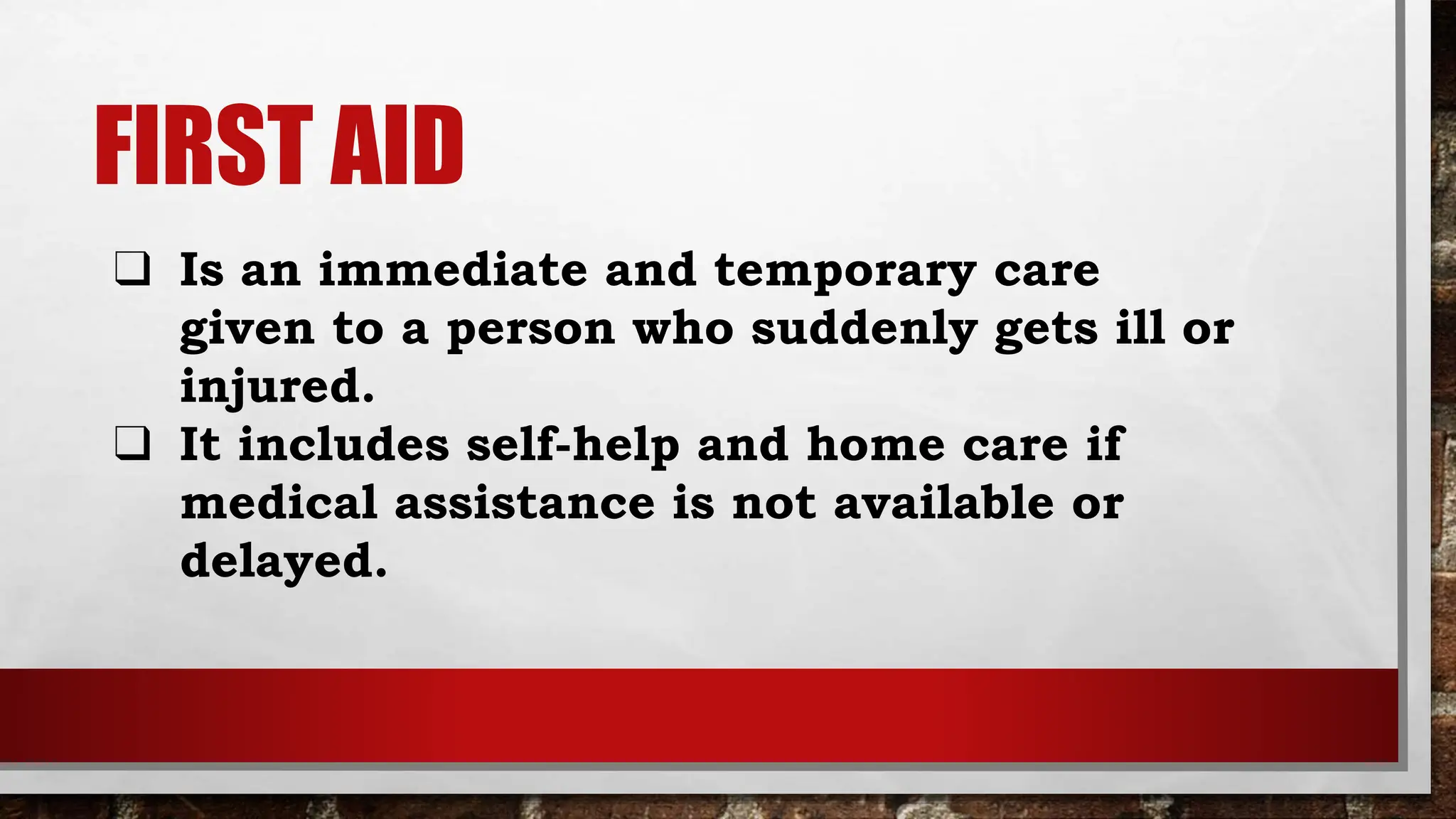 FIRST AID
❑ Is an immediate and temporary care
given to a person who suddenly gets ill or
injured.
❑ It includes self-help and home care if
medical assistance is not available or
delayed.
 