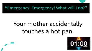 21
Your mother accidentally
touches a hot pan.
 