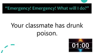 22
Your classmate has drunk
poison.
 