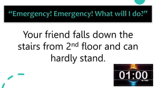 23
Your friend falls down the
stairs from 2nd floor and can
hardly stand.
 