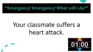 24
Your classmate suffers a
heart attack.
 