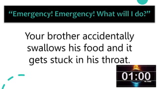 26
Your brother accidentally
swallows his food and it
gets stuck in his throat.
 