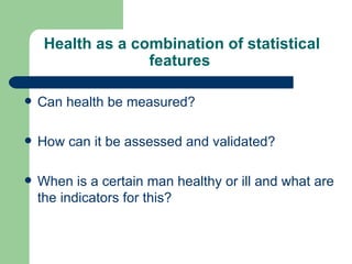 Health as a combination of statistical features  <ul><li>Can health be measured ? </li></ul><ul><li>How can it be assessed...