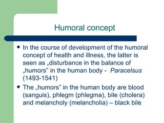 Humoral concept <ul><li>In the course of development of the humoral concept of health and illness, the latter is seen as  ...
