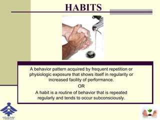 HABITS
A behavior pattern acquired by frequent repetition or
physiologic exposure that shows itself in regularity or
incre...