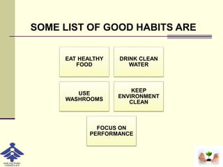 EAT HEALTHY
FOOD
DRINK CLEAN
WATER
USE
WASHROOMS
KEEP
ENVIRONMENT
CLEAN
FOCUS ON
PERFORMANCE
SOME LIST OF GOOD HABITS ARE
 