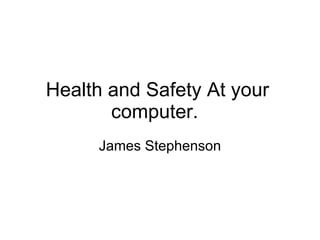 Health and Safety At your computer. James Stephenson 