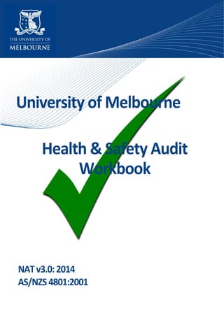 University of Melbourne
Health & Safety Audit
Workbook
NATv3.0:2014
AS/NZS4801:2001
 