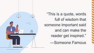 —Someone Famous
“This is a quote, words
full of wisdom that
someone important said
and can make the
reader get inspired.”
 