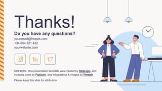 CREDITS: This presentation template was created by ݺߣsgo, and
includes icons by Flaticon, and infographics & images by Freepik
Thanks!
Do you have any questions?
youremail@freepik.com
+34 654 321 432
yourwebsite.com
Please keep this slide for attribution
 
