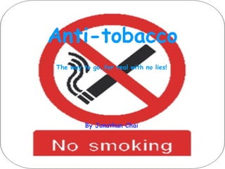 Anti-tobacco The way to go…for real with no lies! By Jonathan Chai 