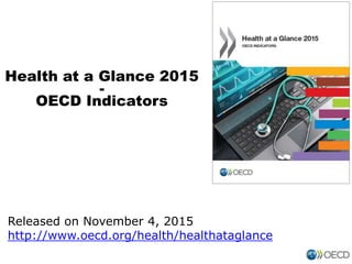 Health at a Glance 2015
-
OECD Indicators
Released on November 4, 2015
http://www.oecd.org/health/healthataglance
 