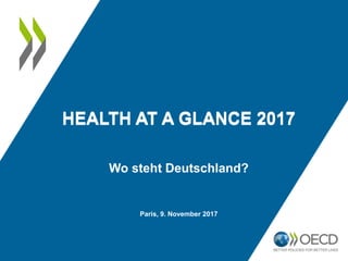 HEALTH AT A GLANCE 2017
Paris, 9. November 2017
Wo steht Deutschland?
HEALTH AT A GLANCE 2017
 