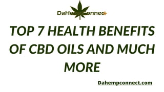 TOP 7 HEALTH BENEFITS
OF CBD OILS AND MUCH
MORE
Dahempconnect.com
 