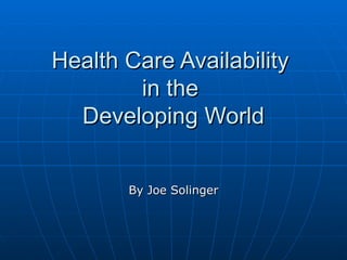 Health Care Availability  in the  Developing World By Joe Solinger 