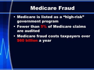 Medicare is listed as a “high-risk” government program Fewer than  5%  of Medicare claims are audited Medicare fraud costs taxpayers over  $60 billion  a year Medicare Fraud 